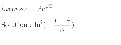 The inverse of 4-3e^{sqrt(x)} is ln^2(-(x-4)/3)